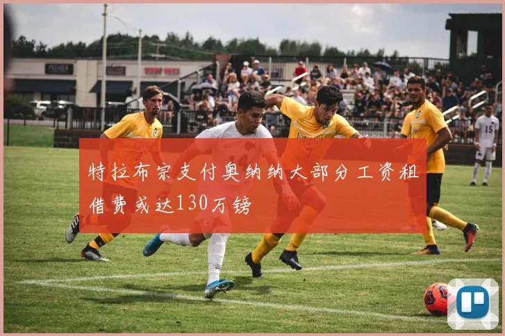 特拉布宗支付奥纳纳大部分工资租借费或达130万镑