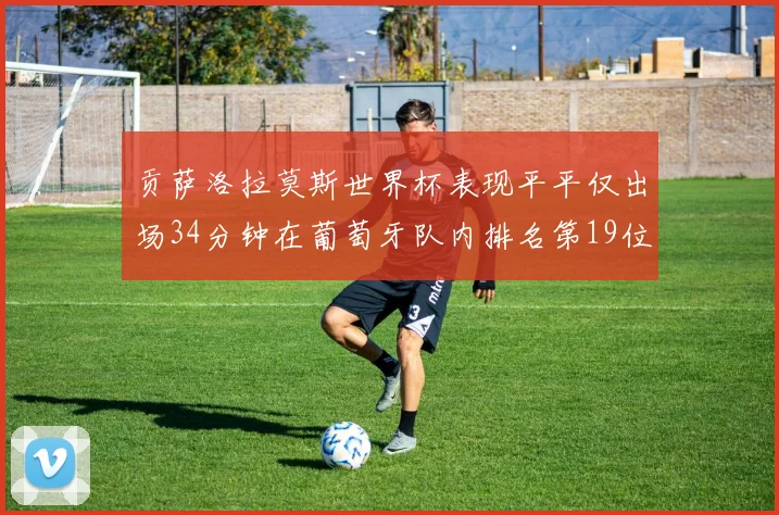 贡萨洛拉莫斯世界杯表现平平仅出场34分钟在葡萄牙队内排名第19位